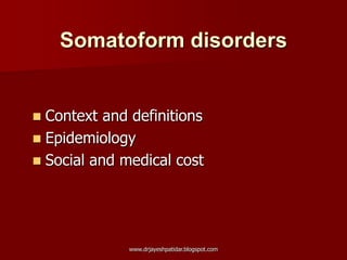 Somatoform disorders
 Context and definitions
 Epidemiology
 Social and medical cost
www.drjayeshpatidar.blogspot.com
 