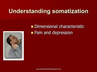 Understanding somatization
 Dimensional characteristic
 Pain and depression
www.drjayeshpatidar.blogspot.com
 