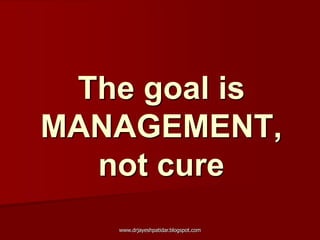 The goal is
MANAGEMENT,
not cure
www.drjayeshpatidar.blogspot.com
 