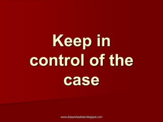 Keep in
control of the
case
www.drjayeshpatidar.blogspot.com
 