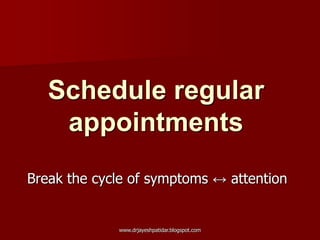 Schedule regular
appointments
Break the cycle of symptoms ↔ attention
www.drjayeshpatidar.blogspot.com
 