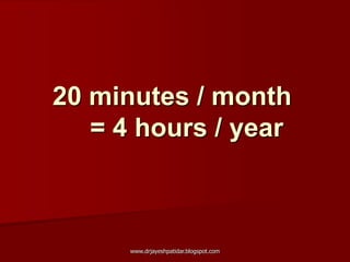 20 minutes / month
= 4 hours / year
www.drjayeshpatidar.blogspot.com
 