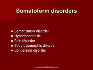 Somatoform disorders
 Somatization disorder
 Hypochondriasis
 Pain disorder
 Body dysmorphic disorder
 Conversion disorder
www.drjayeshpatidar.blogspot.com
 