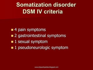 4 pain symptoms
 2 gastrointestinal symptoms
 1 sexual symptom
 1 pseudoneurologic symptom
Somatization disorder
DSM IV criteria
www.drjayeshpatidar.blogspot.com
 