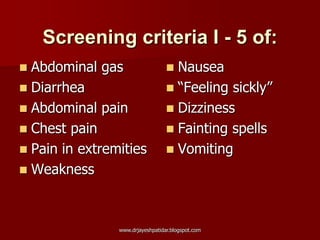 Screening criteria I - 5 of:
 Abdominal gas
 Diarrhea
 Abdominal pain
 Chest pain
 Pain in extremities
 Weakness
 Nausea
 “Feeling sickly”
 Dizziness
 Fainting spells
 Vomiting
www.drjayeshpatidar.blogspot.com
 