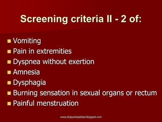 Screening criteria II - 2 of:
 Vomiting
 Pain in extremities
 Dyspnea without exertion
 Amnesia
 Dysphagia
 Burning sensation in sexual organs or rectum
 Painful menstruation
www.drjayeshpatidar.blogspot.com
 