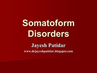 Somatoform
Disorders
Jayesh Patidar
www.drjayeshpatidar.blogspot.com
 