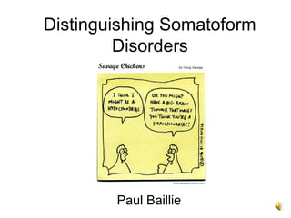 Paul Baillie
Distinguishing Somatoform
Disorders
 