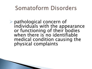  pathological concern of 
individuals with the appearance 
or functioning of their bodies 
when there is no identifiable 
medical condition causing the 
physical complaints 
 