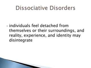  individuals feel detached from 
themselves or their surroundings, and 
reality, experience, and identity may 
disintegrate 
 