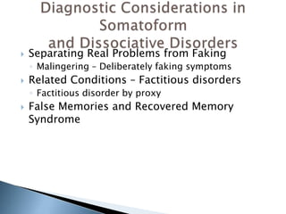  Separating Real Problems from Faking 
◦ Malingering – Deliberately faking symptoms 
 Related Conditions – Factitious disorders 
◦ Factitious disorder by proxy 
 False Memories and Recovered Memory 
Syndrome 
