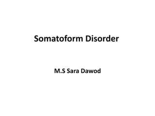 Somatoform Disorder
M.S Sara Dawod
 