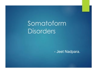 Somatoform
Disorders
- Jeet Nadpara.
 