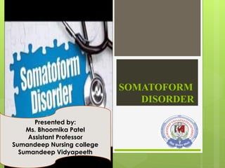 SOMATOFORM
DISORDER
Presented by:
Ms. Bhoomika Patel
Assistant Professor
Sumandeep Nursing college
Sumandeep Vidyapeeth
 