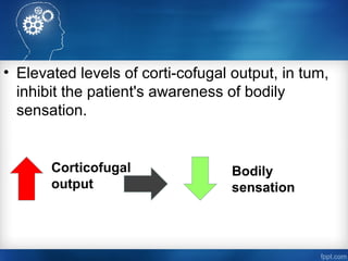 • Elevated levels of corti­cofugal output, in tum,
inhibit the patient's awareness of bodily
sensation.
Corticofugal
output
Bodily
sensation
 