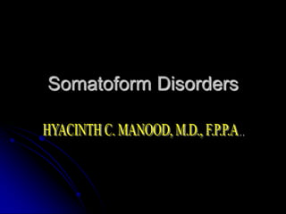 Somatoform Disorders HYACINTH C. MANOOD, M.D., F.P.P.A.. 