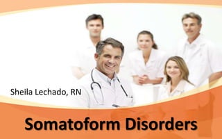 Sheila Lechado, RN


   Somatoform Disorders
 