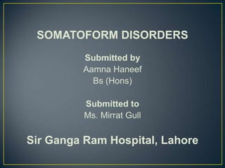 SOMATOFORM DISORDERS
Submitted by
Aamna Haneef
Bs (Hons)
Submitted to
Ms. Mirrat Gull

Sir Ganga Ram Hospital, Lahore

 