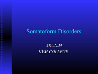 Somatoform Disorders
ARUN.MARUN.M
KVM COLLEGEKVM COLLEGE
 