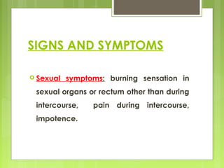 SIGNS AND SYMPTOMS
 Sexual symptoms: burning sensation in
sexual organs or rectum other than during
intercourse, pain during intercourse,
impotence.
 