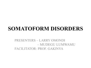 SOMATOFORM DISORDERS
PRESENTERS – LARRY OMONDI
– MUDEGU LUMWAMU
FACILITATOR: PROF. GAKINYA
 