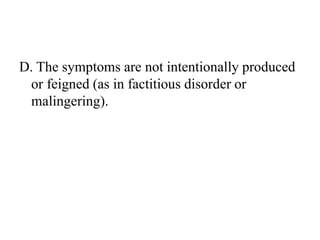D. The symptoms are not intentionally produced
or feigned (as in factitious disorder or
malingering).
 