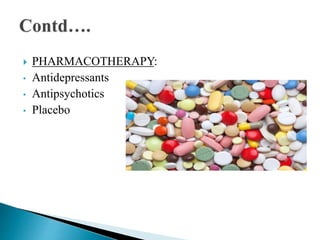  PHARMACOTHERAPY:
• Antidepressants
• Antipsychotics
• Placebo
 
