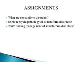  What are somatoform disorders?
 Explain psychopathology of somatoform disorders?
 Write nursing management of somatoform disorders?
 