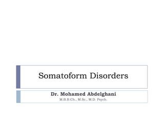 Somatoform Disorders
Dr. Mohamed Abdelghani
M.B.B.Ch., M.Sc., M.D. Psych.
 