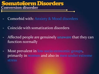 - Comorbid with: Anxiety & Mood disorders

- Coincide with somatization disorders

- Affected people are genuinely unaware that they can
  function normally

- Most prevalent in low socio-economic groups,
  primarily in women and also in men under extreme
  stress
 