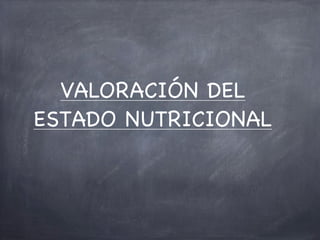 VALORACIÓN DEL
ESTADO NUTRICIONAL


                 Chema
 