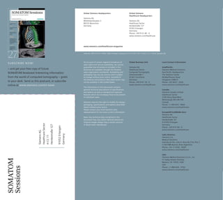 www.siemens.com/healthcare-magazine 
On account of certain regional limitations of 
sales rights and service availability, we cannot 
guarantee that all products included in this 
brochure are available through the Siemens 
sales organization worldwide. Availability and 
packaging may vary by country and is subject 
to change without prior notice. Some/All of 
the features and products described herein may 
not be available in the United States. 
The information in this document contains 
general technical descriptions of specifications 
and options as well as standard and optional 
features which do not always have to be present 
in individual cases. 
Siemens reserves the right to modify the design, 
packaging, specifications and options described 
herein without prior notice. 
Please contact your local Siemens sales 
representative for the most current information. 
Note: Any technical data contained in this 
document may vary within defined tolerances. 
Original images always lose a certain amount 
of detail when reproduced. 
Global Business Unit 
Siemens AG 
Healthcare Sector 
Computed Tomography 
Siemensstraße 1 
91301 Forchheim 
Germany 
Phone: +49 9191 18 - 0 
www.siemens.com/healthcare 
Local Contact Information 
Asia/Pacific: 
Siemens Medical Solutions 
Asia Pacific Headquarters 
The Siemens Center 
60 MacPherson Road 
Singapore 348615 
Phone: +65 9622 - 2026 
www.siemens.com/healthcare 
Canada: 
Siemens Canada Limited 
Healthcare Sector 
2185 Derry Road West 
Mississauga ON L5N 7A6 
Canada 
Phone: +1 905 819 - 5800 
www.siemens.com/healthcare 
Europe/Africa/Middle East: 
Siemens AG 
Healthcare Sector 
Henkestraße 127 
D-91052 Erlangen 
Germany 
Phone: +49 9131 84 - 0 
www.siemens.com/healthcare 
Latin America: 
Siemens S.A. 
Medical Solutions 
Avenida de Pte. Julio A. Roca No 516, Piso 7 
C1067ABN Buenos Aires Argentina 
Phone: +54 11 4340 - 8400 
www.siemens.com/healthcare 
USA: 
Siemens Medical Solutions U.S.A., Inc. 
51 Valley Stream Parkway 
Malvern, PA 19355-1406 
USA 
Phone: +1-888-826 - 9702 
www.siemens.com/healthcare 
Global Siemens 
Healthcare Headquarters 
Siemens AG 
Healthcare Sector 
Henkestraße 127 
91052 Erlangen 
Germany 
Phone: +49 9131 84 - 0 
www.siemens.com/healthcare 
Global Siemens Headquarters 
Siemens AG 
Wittelsbacherplatz 2 
80333 Muenchen 
Germany 
Order No. A91CT-41011-97M1-7600 | Printed in Germany | CC CT 41011 ZS 1110/32. | © 11.2010, Siemens AG 
SUBSCRIBE NOW! 
– and get your free copy of future 
SOMATOM Sessions! Interesting information 
from the world of computed tomography – gratis 
to your desk. Send us this postcard, or subscribe 
online at www.siemens.com/ct-news 
SOMATOM 
Sessions 
Siemens AG 
Healthcare Sector 
H CC 11 
Henkestraße 127 
91052 Erlangen 
Germany 
