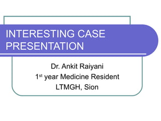 INTERESTING CASE
PRESENTATION
          Dr. Ankit Raiyani
    1st year Medicine Resident
           LTMGH, Sion
 