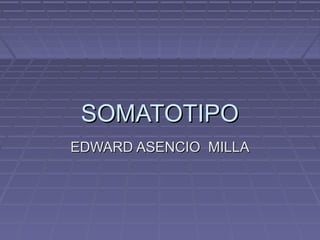 SOMATOTIPO
EDWARD ASENCIO MILLA

 