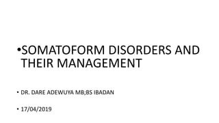 •SOMATOFORM DISORDERS AND
THEIR MANAGEMENT
• DR. DARE ADEWUYA MB;BS IBADAN
• 17/04/2019
 