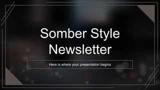 Somber Style
Newsletter
Here is where your presentation begins
 