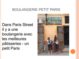 BOULANGERIE PETIT PARIS
Dans Paris Street
il y a une
boulangerie avec
les meilleures
pâtisseries - un
petit Paris