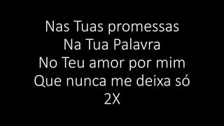 Nas Tuas promessas
Na Tua Palavra
No Teu amor por mim
Que nunca me deixa só
2X
 