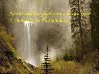 Não há combate final entre a luz e a treva.  A vitória da luz é instantânea. 