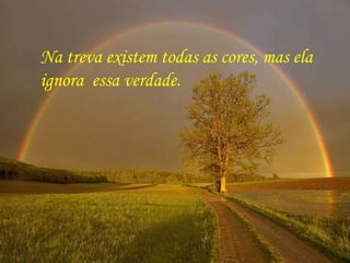 Na treva existem todas as cores, mas ela ignora  essa verdade. 