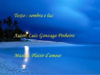 Texto : sombra e luz Autor: Luiz Gonzaga Pinheiro Música: Plaisir d’amour  
