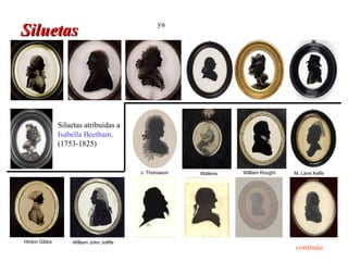 ya
Siluetas




               Siluetas atribuidas a
               Isabella Beetham.
               (1753-1825)


                                           J. Thomason   Watkins   William Rought   M. Lane Kelfe




Hinton Gibbs        William John Joliffe
                                                                                    continúa
 