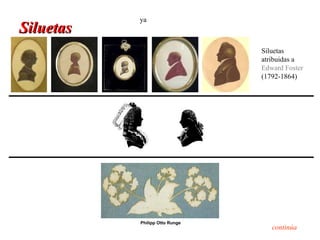 ya
Siluetas
                                Siluetas
                                atribuidas a
                                Edward Foster
                                (1792-1864)




           Philipp Otto Runge
                                   continúa
 