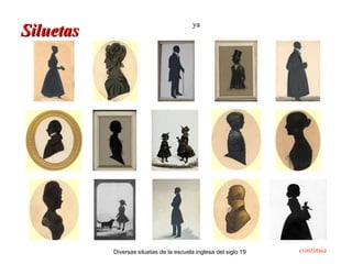 ya
Siluetas




           Diversas siluetas de la escuela inglesa del siglo 19   continúa
 