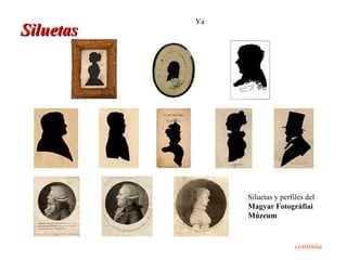 Ya
Siluetas




                Siluetas y perfiles del
                Magyar Fotográfiai
                Múzeum


                                continúa
 