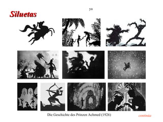 ya
Siluetas




           Die Geschichte des Prinzen Achmed (1926)   continúa
 