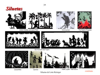 ya

Siluetas



           Doktor Dolittle und seine Tiere                                Dornroschen                    The Rake's Progress




                                    Die Hochzeit des Figaro




   Zauberflöte                   Carmen                                   Halife Leylek - Kalif storch
                                                                                                                  continúa
                                             Siluetas de Lotte Reiniger
 
