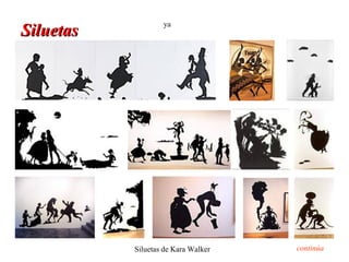 ya
Siluetas




           Siluetas de Kara Walker   continúa
 