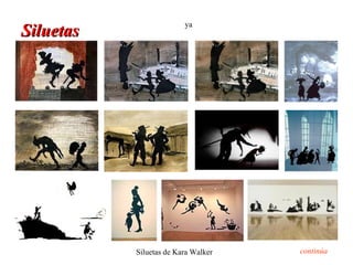 ya
Siluetas




           Siluetas de Kara Walker   continúa
 