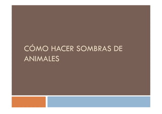 CÓMO HACER SOMBRAS DE
ANIMALESANIMALES
 